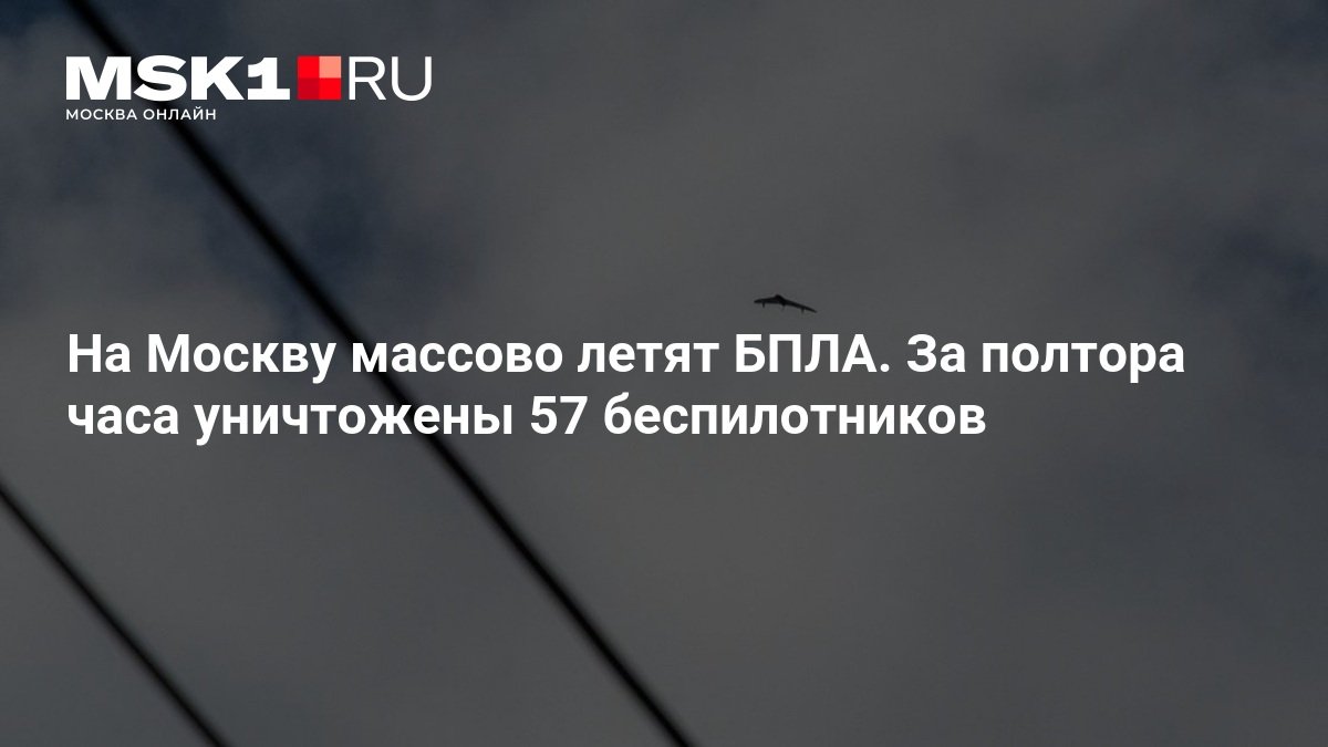 Москву атаковали 57 беспилотников за полтора часа: Собянин сообщил о массовом налёте