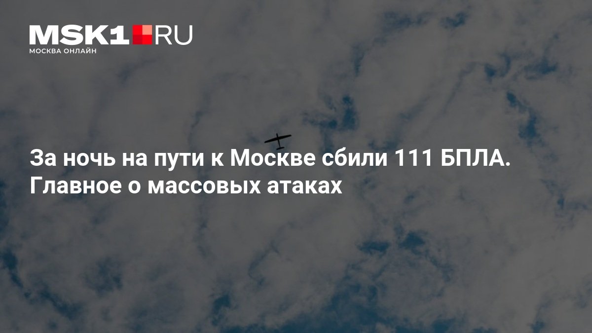 За ночь силы ПВО сбили 111 беспилотников на подлёте к Москве