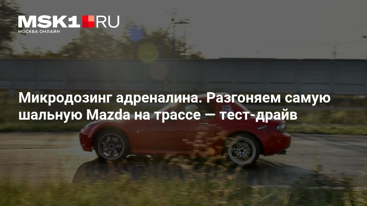 Mazda MX-5 на гоночной трассе: тест-драйв родстера, который не спутаешь с «китайцем»
