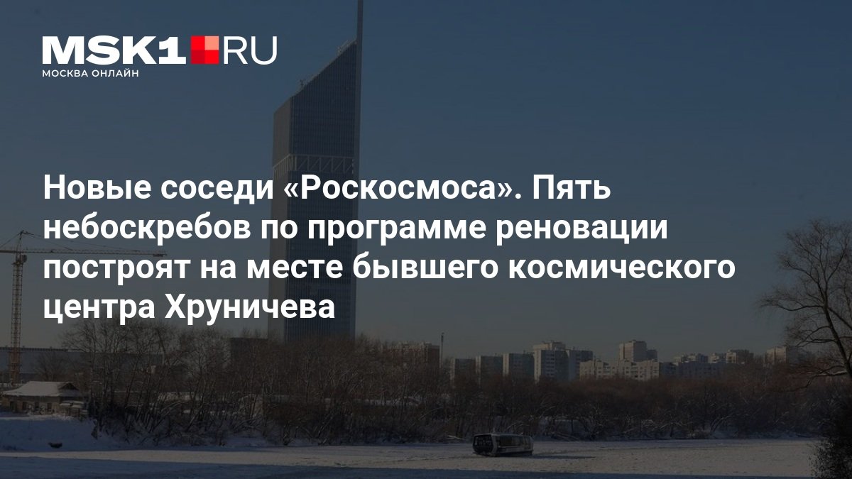 На месте центра Хруничева построят пять небоскребов по реновации за 69,5 млрд рублей